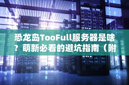 恐龙岛TooFull服务器是啥？萌新必看的避坑指南（附专业测评）