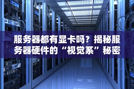 服务器都有显卡吗？揭秘服务器硬件的“视觉系”秘密！