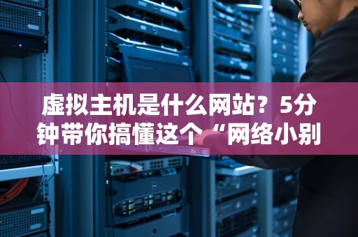 虚拟主机是什么网站？5分钟带你搞懂这个“网络小别墅”！