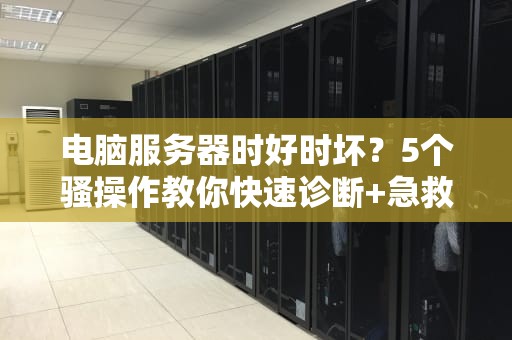 电脑服务器时好时坏？5个骚操作教你快速诊断+急救！