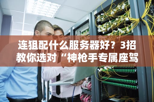 连狙配什么服务器好？3招教你选对“神枪手专属座驾”！