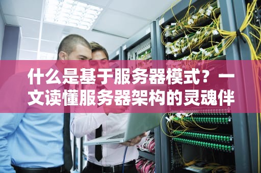 什么是基于服务器模式？一文读懂服务器架构的灵魂伴侣！