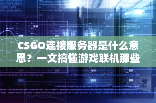 CSGO连接服务器是什么意思？一文搞懂游戏联机那些事儿！