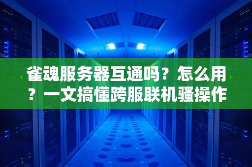 雀魂服务器互通吗？怎么用？一文搞懂跨服联机骚操作！
