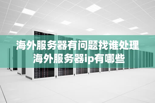 海外服务器有问题找谁处理 海外服务器ip有哪些