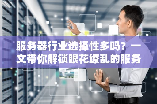 服务器行业选择性多吗？一文带你解锁眼花缭乱的服务器菜单！