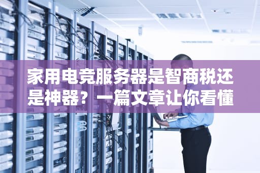 家用电竞服务器是智商税还是神器？一篇文章让你看懂它的真实用途！