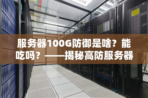 服务器100G防御是啥？能吃吗？——揭秘高防服务器的“防弹衣”原理