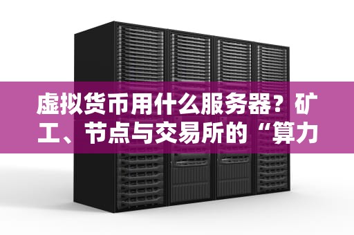 虚拟货币用什么服务器？矿工、节点与交易所的“算力座驾”全解析！