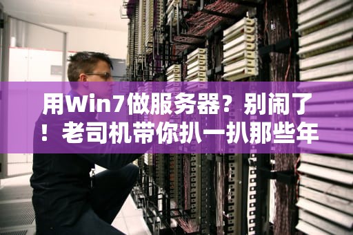 用Win7做服务器？别闹了！老司机带你扒一扒那些年踩过的坑