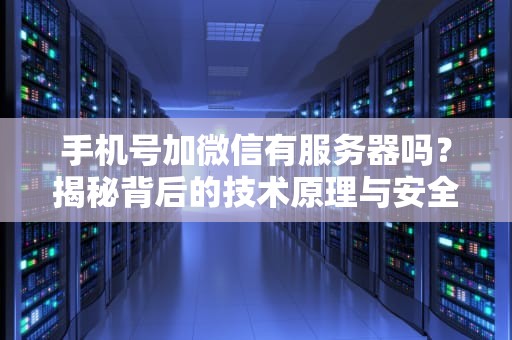 手机号加微信有服务器吗？揭秘背后的技术原理与安全陷阱！