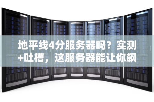 地平线4分服务器吗？实测+吐槽，这服务器能让你飙车还是飙泪？