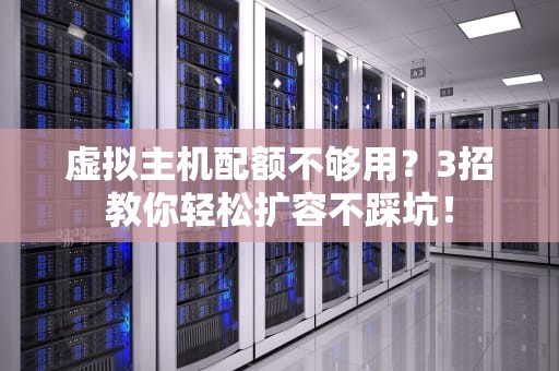 虚拟主机配额不够用？3招教你轻松扩容不踩坑！