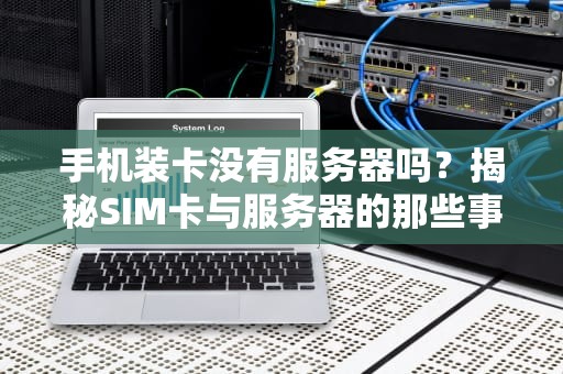 手机装卡没有服务器吗？揭秘SIM卡与服务器的那些事儿！