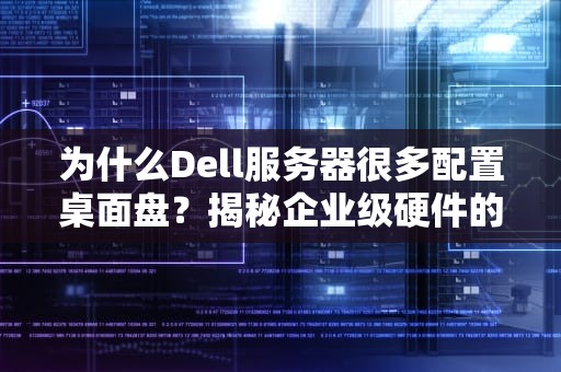 为什么Dell服务器很多配置桌面盘？揭秘企业级硬件的“省钱骚操作”