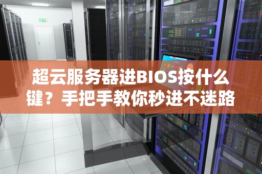 超云服务器进BIOS按什么键？手把手教你秒进不迷路！