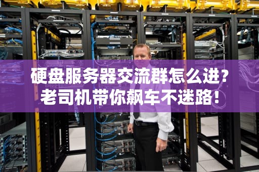 硬盘服务器交流群怎么进？老司机带你飙车不迷路！
