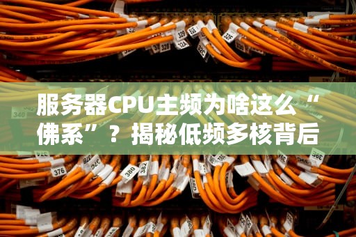 服务器CPU主频为啥这么“佛系”？揭秘低频多核背后的科学玄学！