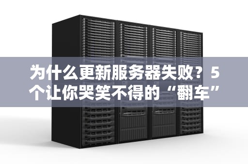 为什么更新服务器失败？5个让你哭笑不得的“翻车”现场大揭秘！