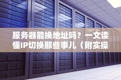 服务器能换地址吗？一文读懂IP切换那些事儿（附实操指南）