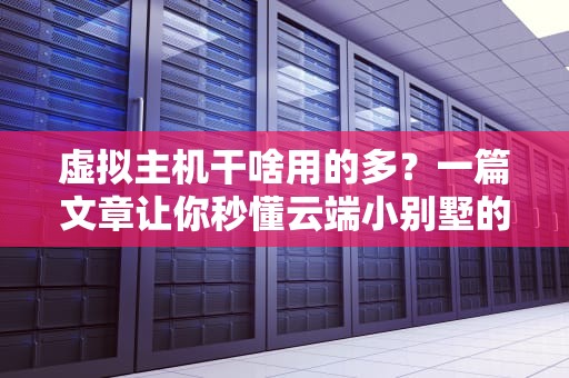 虚拟主机干啥用的多？一篇文章让你秒懂云端小别墅的N种玩法！