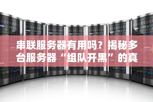串联服务器有用吗？揭秘多台服务器“组队开黑”的真相！