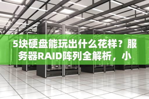 5块硬盘能玩出什么花样？服务器RAID阵列全解析，小白也能秒懂！