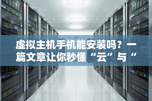 虚拟主机手机能安装吗？一篇文章让你秒懂“云”与“手机”的爱恨情仇！