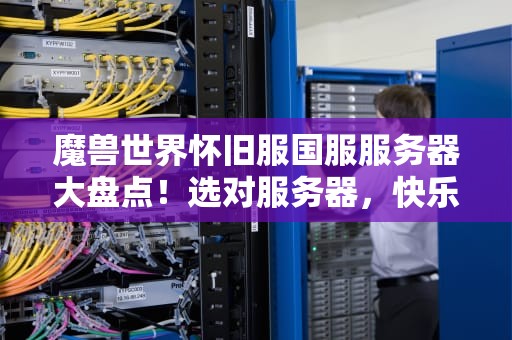 魔兽世界怀旧服国服服务器大盘点！选对服务器，快乐翻倍不排队！