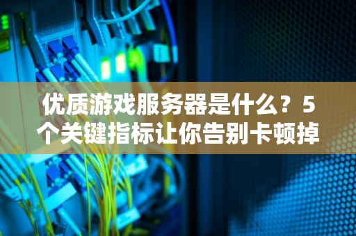 优质游戏服务器是什么？5个关键指标让你告别卡顿掉线！