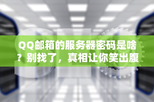 QQ邮箱的服务器密码是啥？别找了，真相让你笑出腹肌！