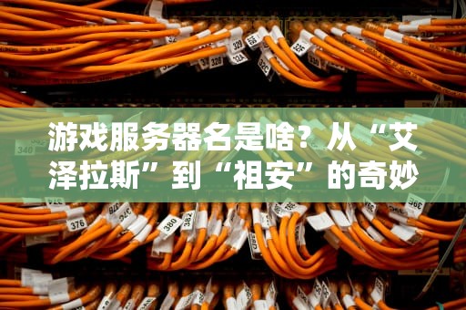 游戏服务器名是啥？从“艾泽拉斯”到“祖安”的奇妙命名之旅！