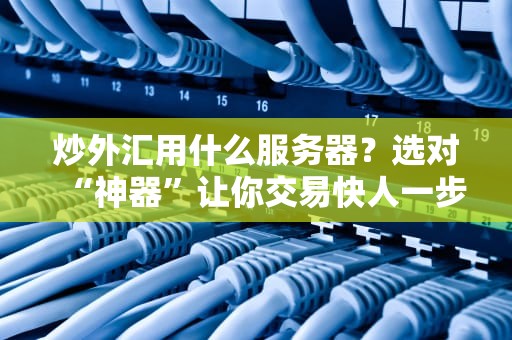 炒外汇用什么服务器？选对“神器”让你交易快人一步！