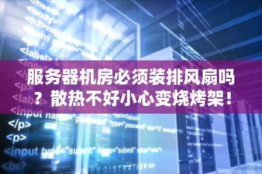 服务器机房必须装排风扇吗？散热不好小心变烧烤架！