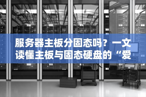 服务器主板分固态吗？一文读懂主板与固态硬盘的“爱恨情仇”