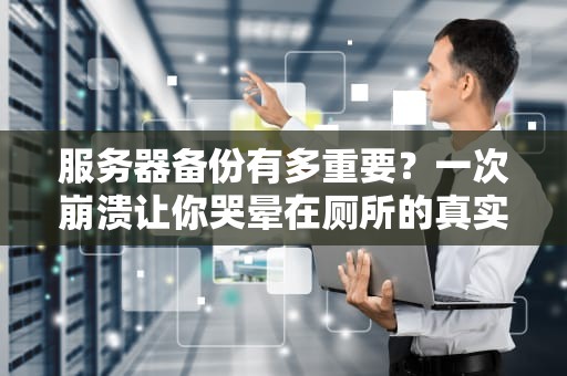 服务器备份有多重要？一次崩溃让你哭晕在厕所的真实案例！