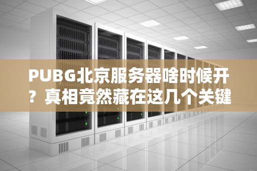 PUBG北京服务器啥时候开？真相竟然藏在这几个关键点里！