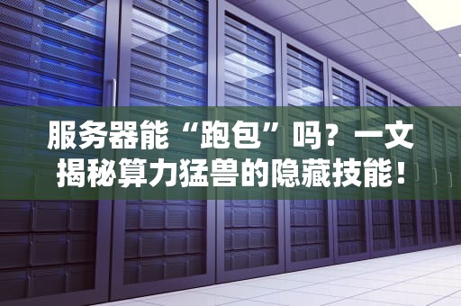 服务器能“跑包”吗？一文揭秘算力猛兽的隐藏技能！