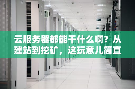 云服务器都能干什么啊？从建站到挖矿，这玩意儿简直是个“万能工具箱”！