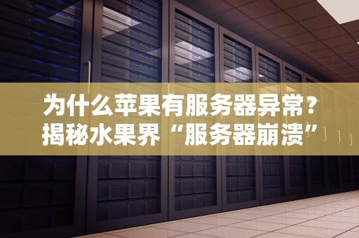 为什么苹果有服务器异常？揭秘水果界“服务器崩溃”的真相！