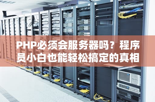 PHP必须会服务器吗？程序员小白也能轻松搞定的真相大揭秘！