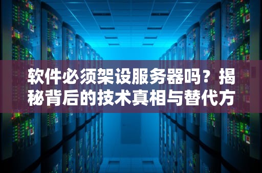 软件必须架设服务器吗？揭秘背后的技术真相与替代方案