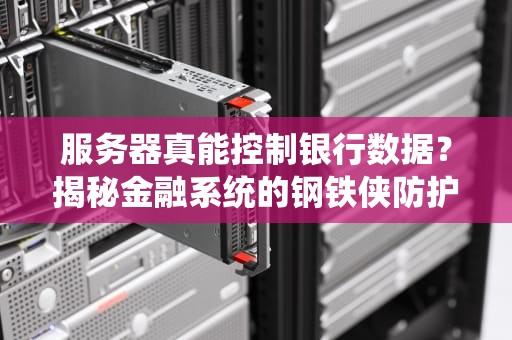 服务器真能控制银行数据？揭秘金融系统的钢铁侠防护罩！