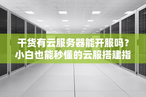 干货有云服务器能开服吗？小白也能秒懂的云服搭建指南！