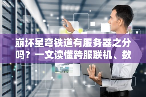 崩坏星穹铁道有服务器之分吗？一文读懂跨服联机、数据互通那些事儿！