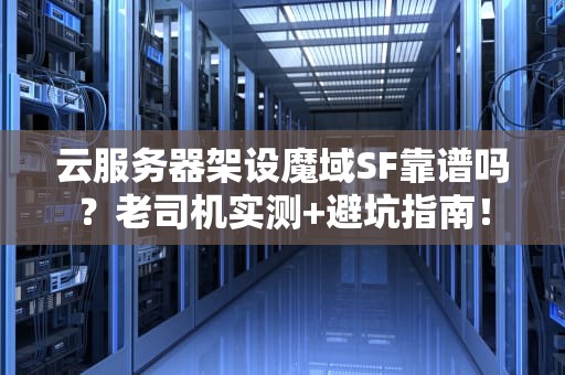 云服务器架设魔域SF靠谱吗？老司机实测+避坑指南！