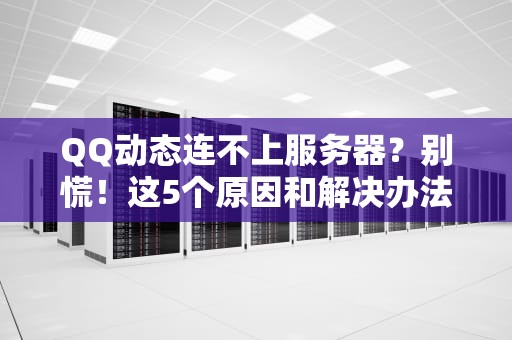 QQ动态连不上服务器？别慌！这5个原因和解决办法让你秒变网络侦探