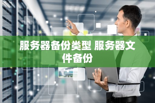 服务器备份类型 服务器文件备份