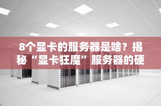 8个显卡的服务器是啥？揭秘“显卡狂魔”服务器的硬核操作！