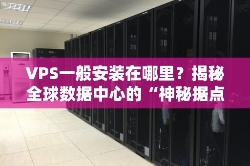 VPS一般安装在哪里？揭秘全球数据中心的“神秘据点”